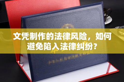 锡林浩特文凭制作的法律风险，如何避免陷入法律纠纷？