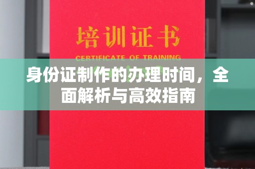 天涯身份证制作的办理时间，全面解析与高效指南